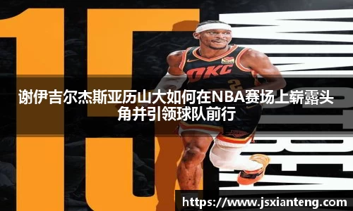 谢伊吉尔杰斯亚历山大如何在NBA赛场上崭露头角并引领球队前行