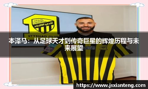 本泽马：从足球天才到传奇巨星的辉煌历程与未来展望