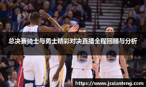 总决赛骑士与勇士精彩对决直播全程回顾与分析