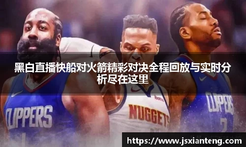 黑白直播快船对火箭精彩对决全程回放与实时分析尽在这里