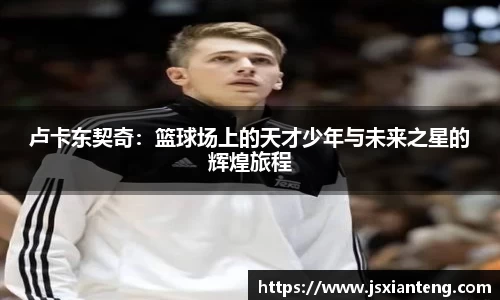 卢卡东契奇：篮球场上的天才少年与未来之星的辉煌旅程