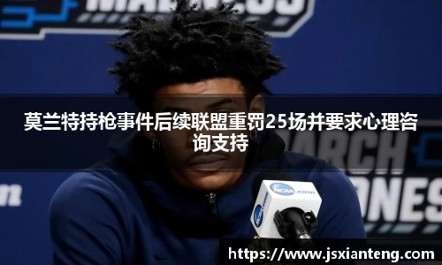 莫兰特持枪事件后续联盟重罚25场并要求心理咨询支持