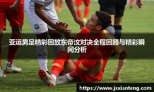 亚运男足精彩回放东帝汶对决全程回顾与精彩瞬间分析