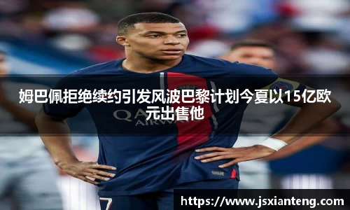 姆巴佩拒绝续约引发风波巴黎计划今夏以15亿欧元出售他
