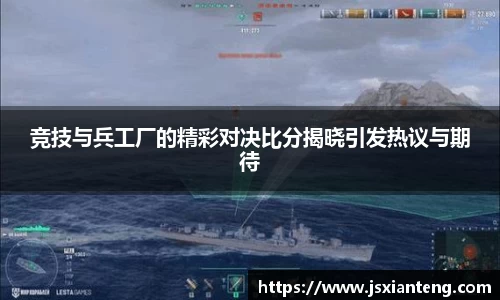 竞技与兵工厂的精彩对决比分揭晓引发热议与期待