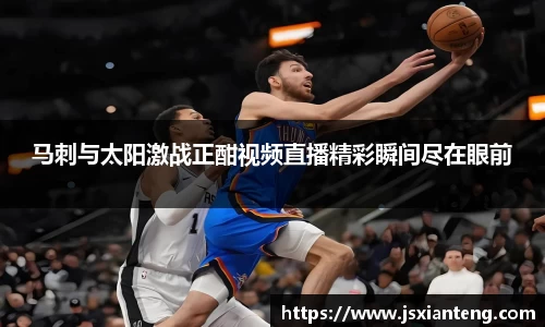 马刺与太阳激战正酣视频直播精彩瞬间尽在眼前