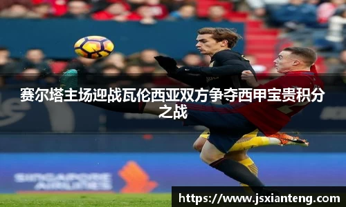 赛尔塔主场迎战瓦伦西亚双方争夺西甲宝贵积分之战