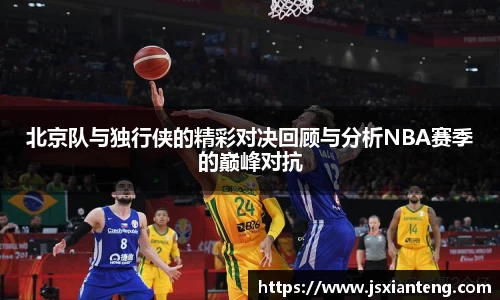 北京队与独行侠的精彩对决回顾与分析NBA赛季的巅峰对抗