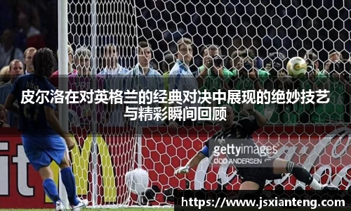 皮尔洛在对英格兰的经典对决中展现的绝妙技艺与精彩瞬间回顾