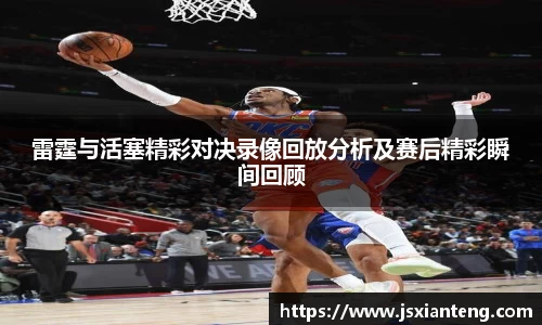 雷霆与活塞精彩对决录像回放分析及赛后精彩瞬间回顾