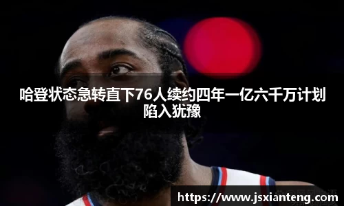 哈登状态急转直下76人续约四年一亿六千万计划陷入犹豫